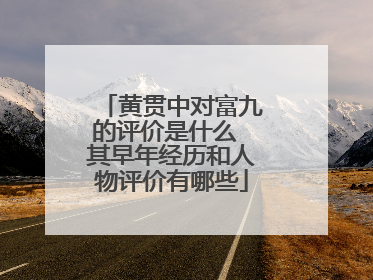 黄贯中对富九的评价是什么 其早年经历和人物评价有哪些