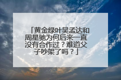 黄金绿叶吴孟达和周星驰为何后来一直没有合作过？难道父子吵架了吗？