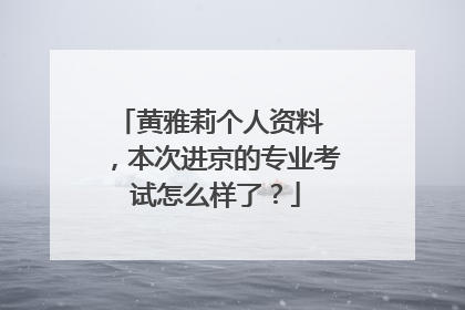 黄雅莉个人资料 ，本次进京的专业考试怎么样了？