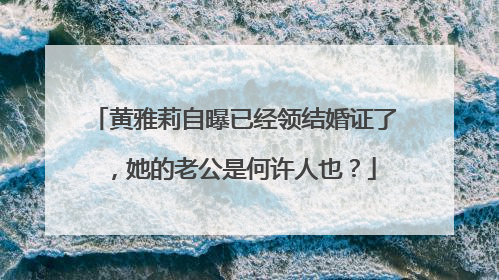 黄雅莉自曝已经领结婚证了,她的老公是何许人也?