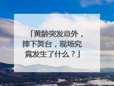黄龄突发意外，摔下舞台，现场究竟发生了什么？