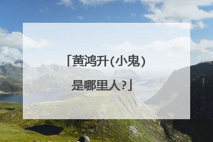 黄鸿升(小鬼) 是哪里人?