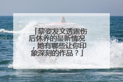 黎姿发文透露伤后休养的最新情况，她有哪些让你印象深刻的作品？
