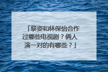 黎姿和林保怡合作过哪些电视剧？俩人演一对的有哪些？