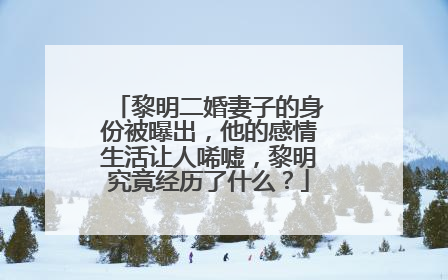 黎明二婚妻子的身份被曝出,他的感情生活让人唏嘘,黎明究竟经历了什么?