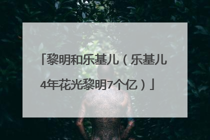 黎明和乐基儿(乐基儿4年花光黎明7个亿)