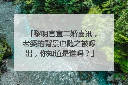 黎明官宣二婚喜讯,老婆的背景也随之被曝出,你知道是谁吗?