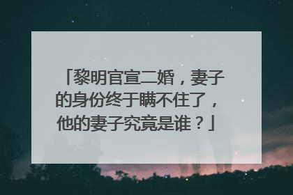 黎明官宣二婚，妻子的身份终于瞒不住了，他的妻子究竟是谁？