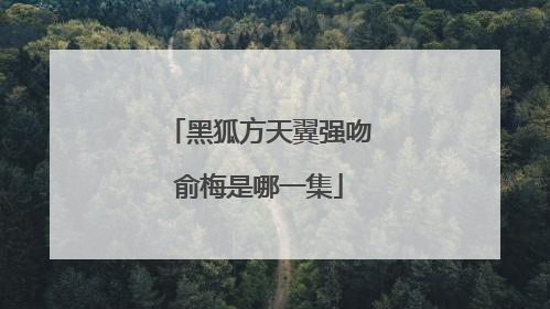 黑狐方天翼强吻俞梅是哪一集