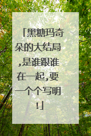 黑糖玛奇朵的大结局,是谁跟谁在一起,要一个个写明!