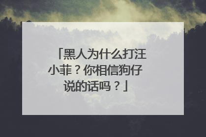 黑人为什么打汪小菲？你相信狗仔说的话吗？