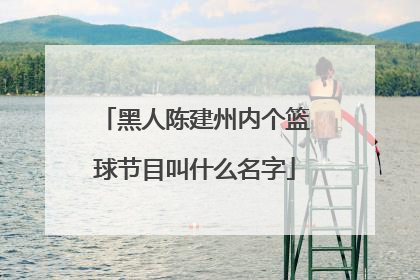 黑人陈建州内个篮球节目叫什么名字