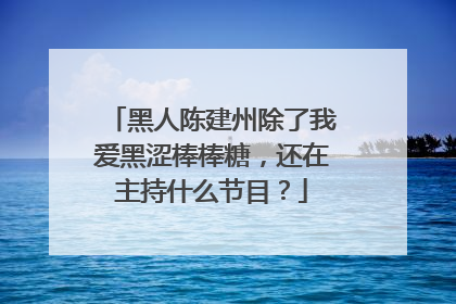 黑人陈建州除了我爱黑涩棒棒糖，还在主持什么节目？