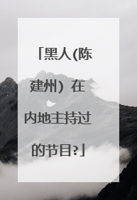 黑人(陈建州) 在内地主持过的节目?