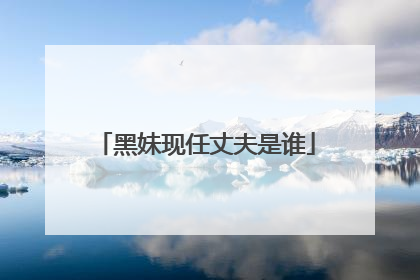 黑妹现任丈夫是谁
