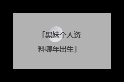 黑妹个人资料哪年出生