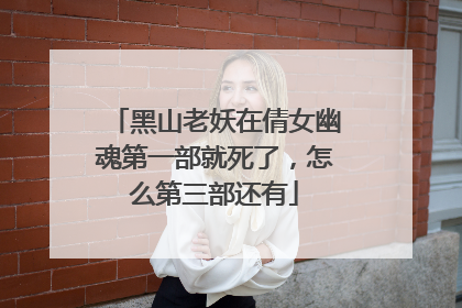 黑山老妖在倩女幽魂第一部就死了,怎么第三部还有