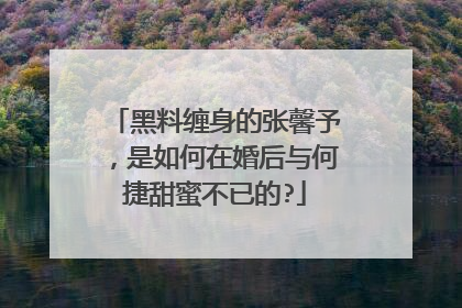 黑料缠身的张馨予,是如何在婚后与何捷甜蜜不已的?