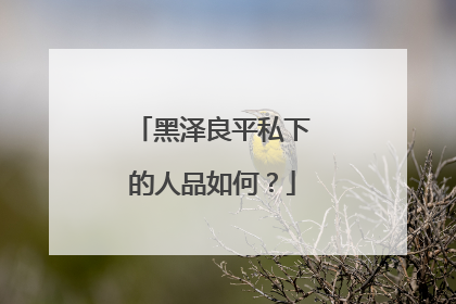 黑泽良平私下的人品如何？