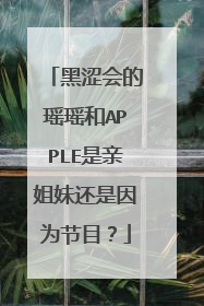 黑涩会的瑶瑶和APPLE是亲姐妹还是因为节目？