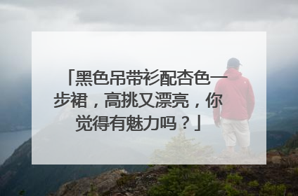 黑色吊带衫配杏色一步裙，高挑又漂亮，你觉得有魅力吗？