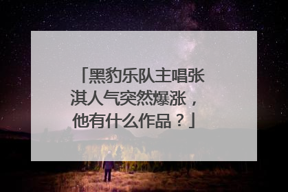 黑豹乐队主唱张淇人气突然爆涨,他有什么作品?