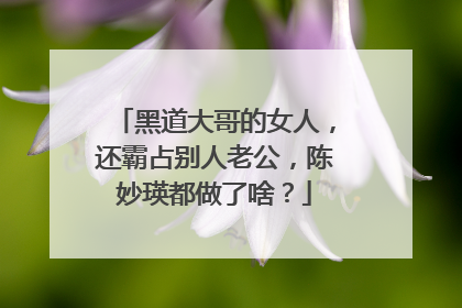 黑道大哥的女人，还霸占别人老公，陈妙瑛都做了啥？