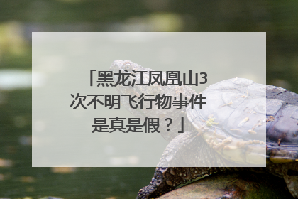 黑龙江凤凰山3次不明飞行物事件是真是假?