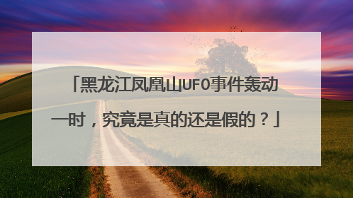 黑龙江凤凰山UFO事件轰动一时，究竟是真的还是假的？