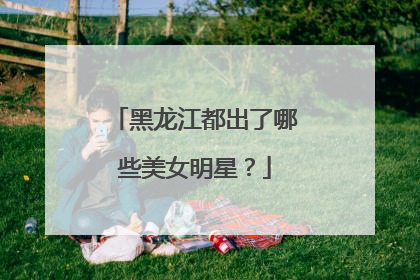 黑龙江都出了哪些美女明星？