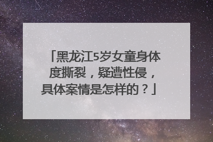 黑龙江5岁女童身体Ⅱ度撕裂,疑遭性侵,具体案情是怎样的?
