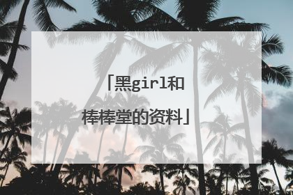 黑girl和棒棒堂的资料