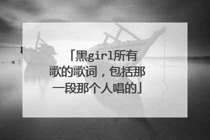 黑girl所有歌的歌词，包括那一段那个人唱的