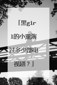 黑girl的小薰演过多少部电视剧？