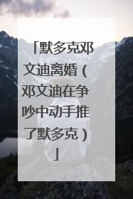 默多克邓文迪离婚（邓文迪在争吵中动手推了默多克）