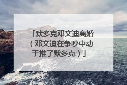 默多克邓文迪离婚（邓文迪在争吵中动手推了默多克）