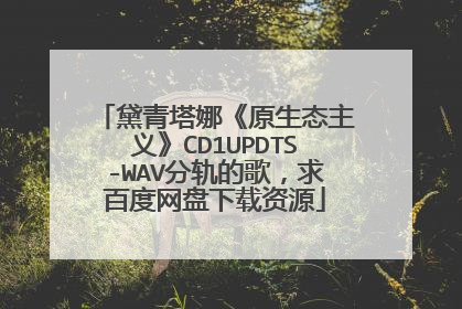 黛青塔娜《原生态主义》CD1UPDTS-WAV分轨的歌,求百度网盘下载资源