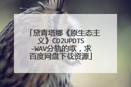 黛青塔娜《原生态主义》CD2UPDTS-WAV分轨的歌,求百度网盘下载资源