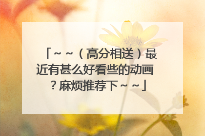 ～～（高分相送）最近有甚么好看些的动画？麻烦推荐下～～