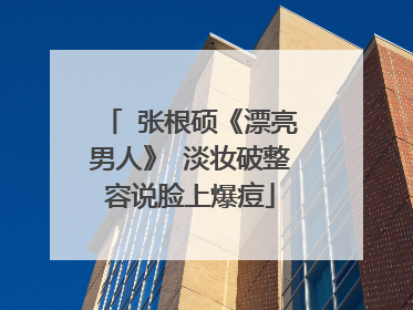 张根硕《漂亮男人》 淡妆破整容说脸上爆痘