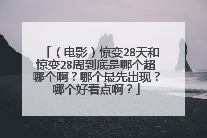 （电影）惊变28天和惊变28周到底是哪个超哪个啊？哪个最先出现？哪个好看点啊？