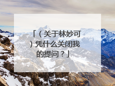（关于林妙可）凭什么关闭我的提问？