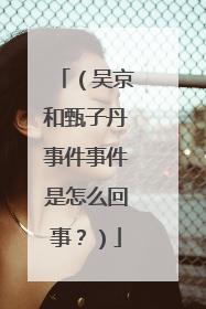 （吴京和甄子丹事件事件是怎么回事？）