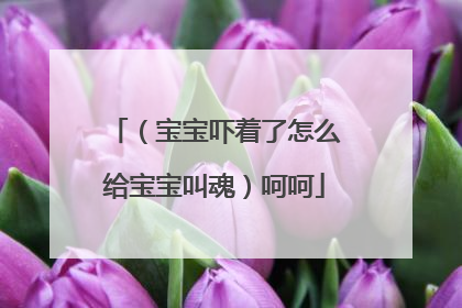 （宝宝吓着了怎么给宝宝叫魂）呵呵