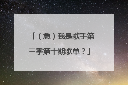 (急)我是歌手第三季第十期歌单?