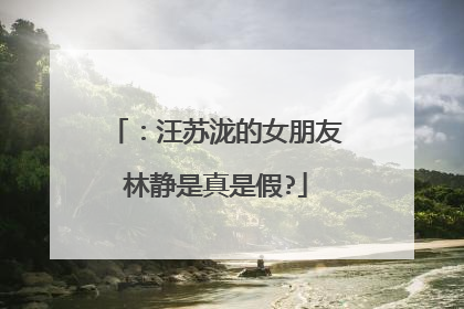 ：汪苏泷的女朋友林静是真是假?