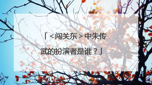 ＜闯关东＞中朱传武的扮演者是谁？