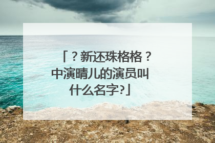 ？新还珠格格？中演晴儿的演员叫什么名字?