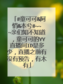 #童可可&阿悄&本兮#~~~亲们知不知道,童可可的YY直播间ID是多少,直播之前有没有预告,有木有