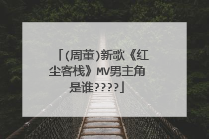 (周董)新歌《红尘客栈》MV男主角是谁????